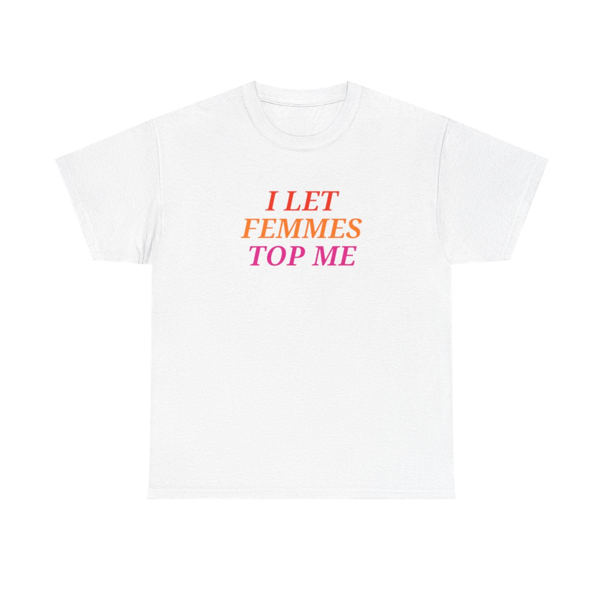 I Let Femmes Top Me Unisex T-shirt